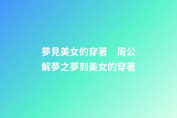 夢見美女的穿著　周公解夢之夢到美女的穿著